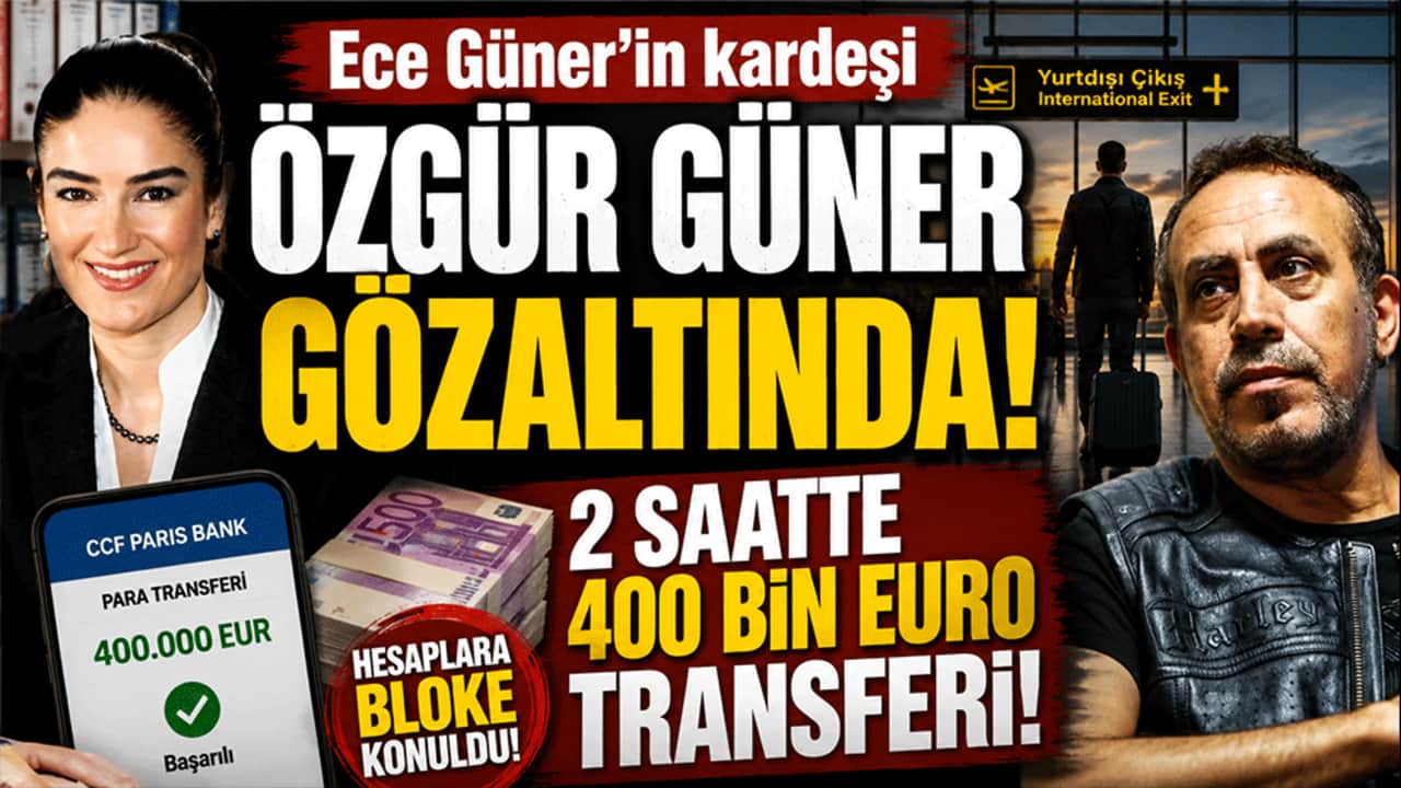 Ece Güner'in kardeşi Özgür Güner gözaltında! 2 saatte 400 bin euro transferi