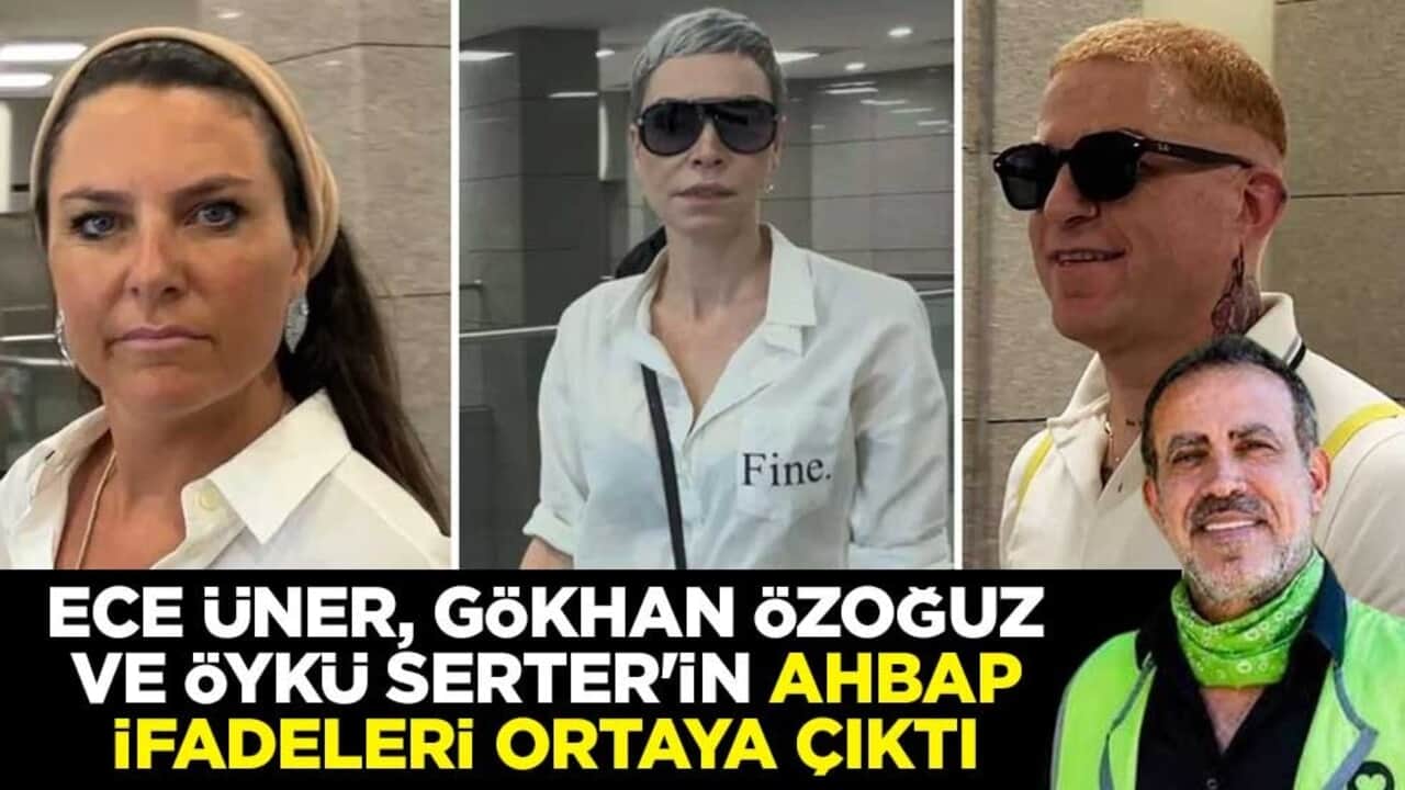 Ece Üner, Gökhan Özoğuz ve Öykü Serter'in Ahbap ifadeleri ortaya çıktı