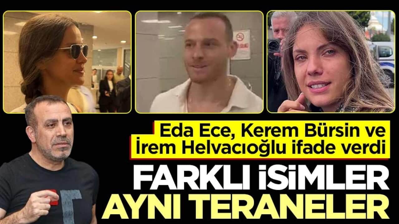 Eda Ece, Kerem Bürsin ve İrem Helvacıoğlu ifade verdi! Farklı isimler aynı teraneler