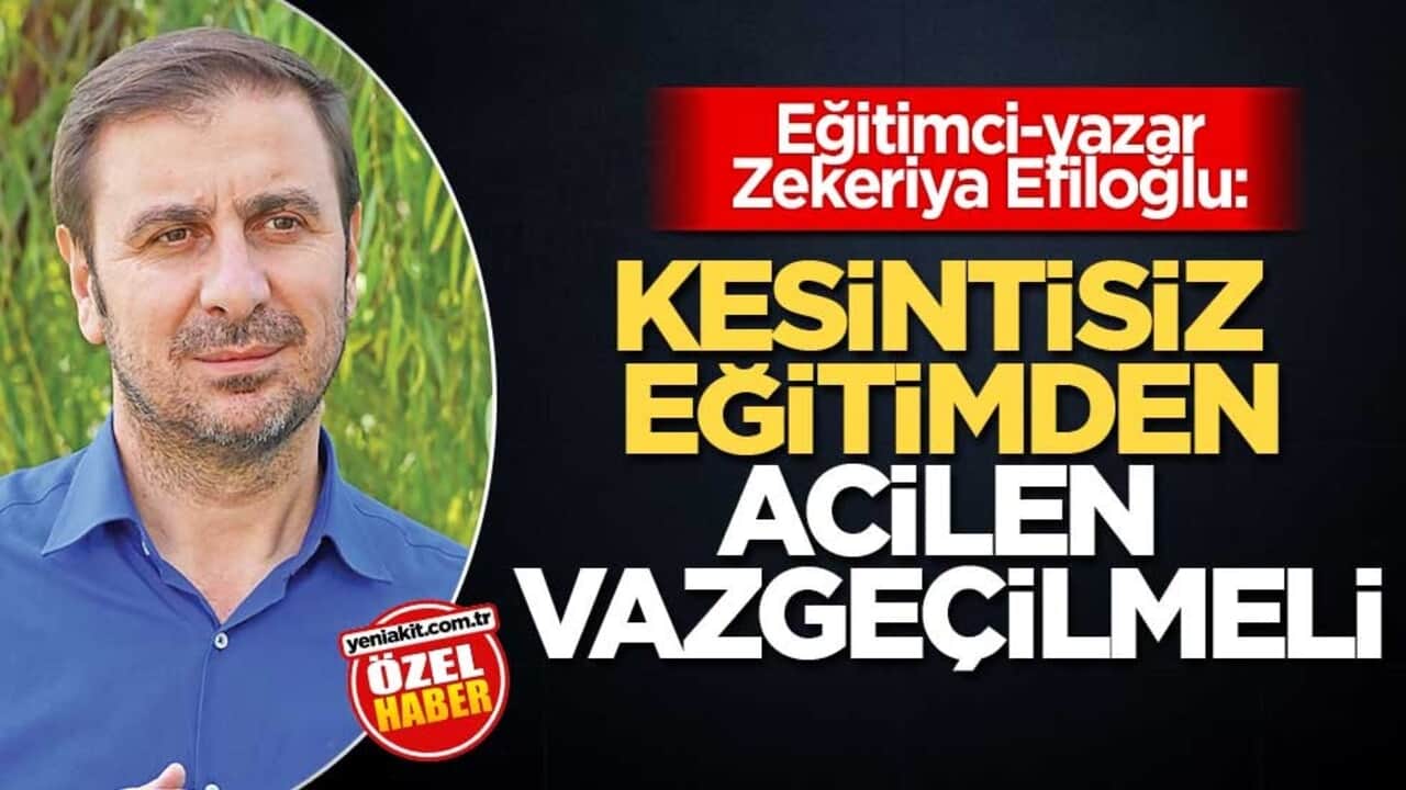 Eğitimci-yazar Zekeriya Efiloğlu: Kesintisiz eğitimden acilen vazgeçilmeli