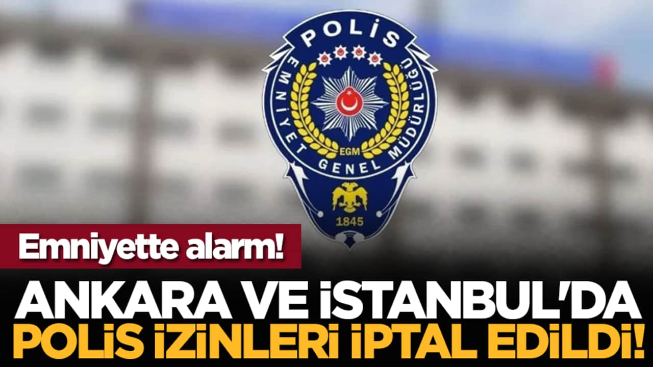 Emniyette alarm! Ankara ve İstanbul'da polis izinleri iptal edildi!
