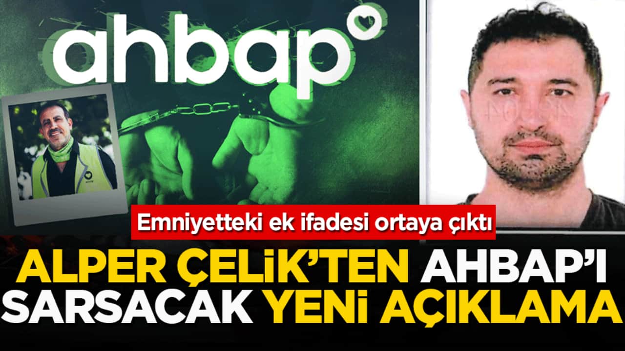 Emniyetteki ek ifadesi ortaya çıktı: Alper Çelik’ten Ahbap’ı sarsacak yeni açıklama