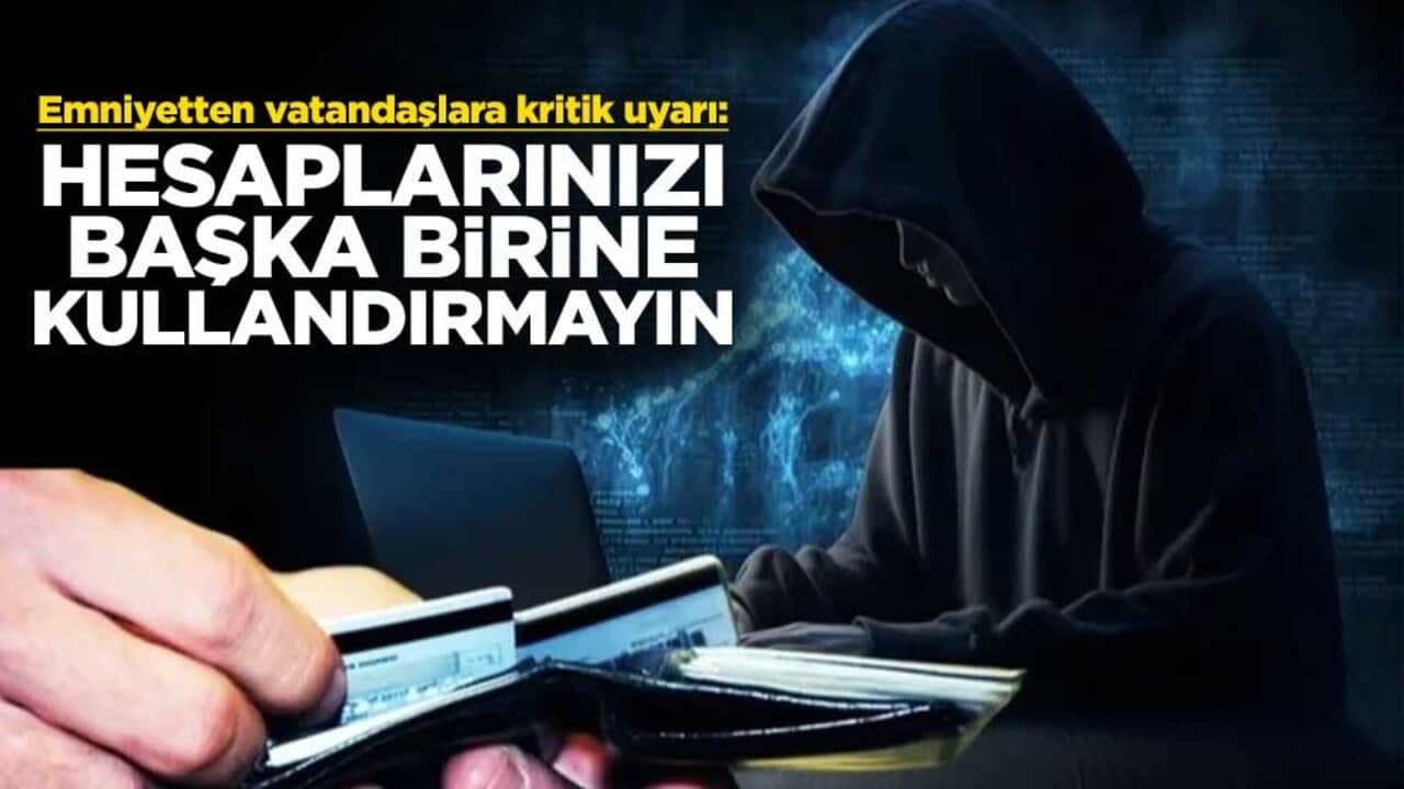 Emniyetten vatandaşlara kritik uyarı: Hesaplarınızı başka birine kullandırmayın