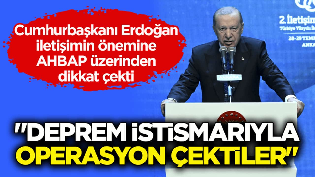 Erdoğan, iletişimin önemine AHBAP üzerinden dikkat çekti: Deprem istismarıyla operasyon çektiler