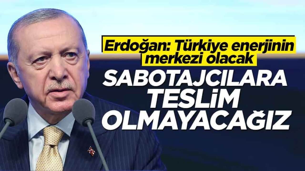 Erdoğan: Türkiye bölgenin enerji merkezi olacak