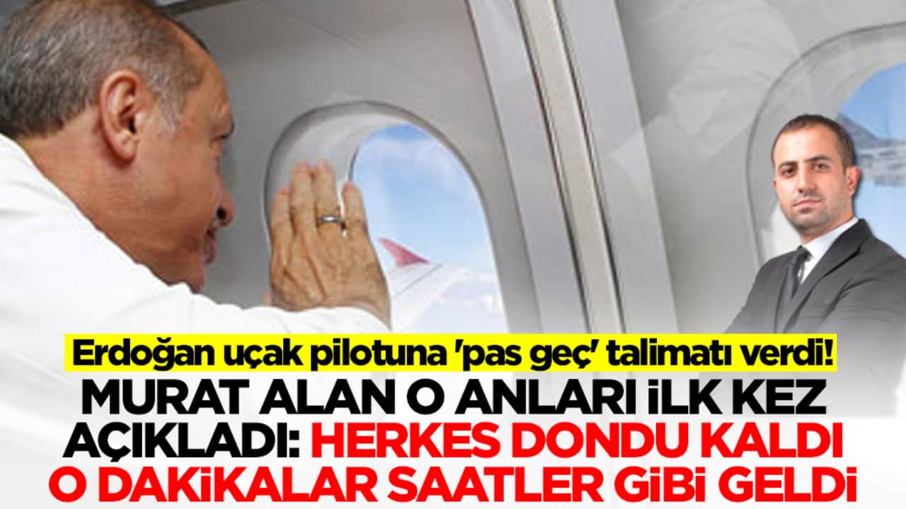 Erdoğan uçak pilotuna 'pas geç' talimatı verdi! Murat Alan o anları ilk kez açıkladı: Herkes dondu kaldı...