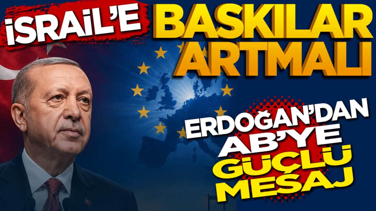 Erdoğan’dan AB’ye güçlü mesaj: İsrail’e baskılar artmalı