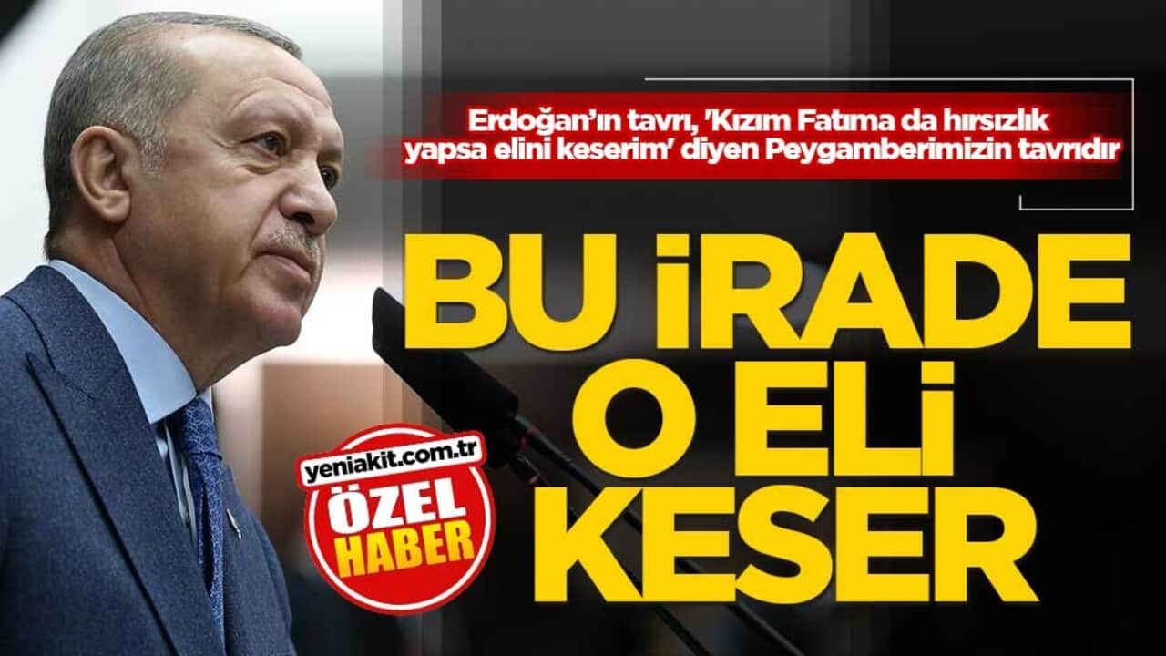 Erdoğan’ın tavrı, 'Kızım Fatıma da hırsızlık yapsa elini keserim' diyen Peygamberimizin tavrıdır! Bu irade o eli keser