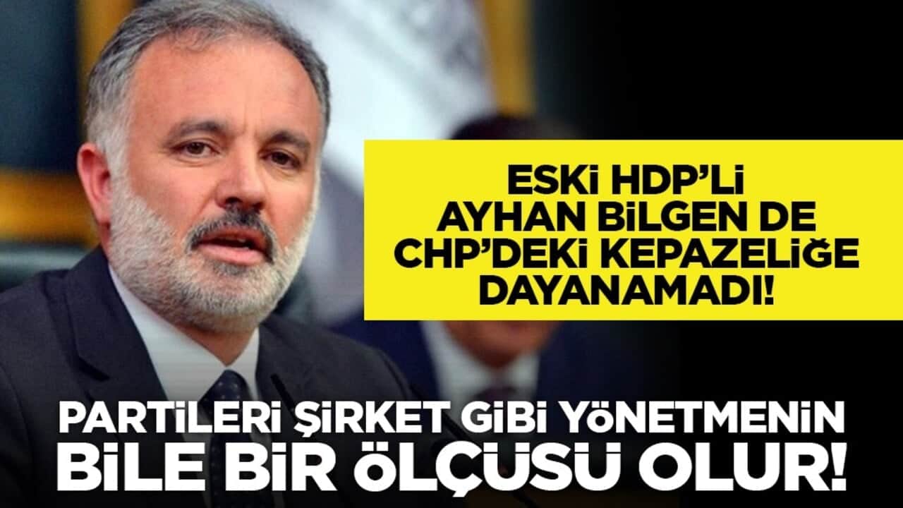 Eski HDP’li Ayhan Bilgen de CHP’deki kepazeliğe dayanamadı! "Partileri şirket gibi yönetmenin bile bir ölçüsü olur!"