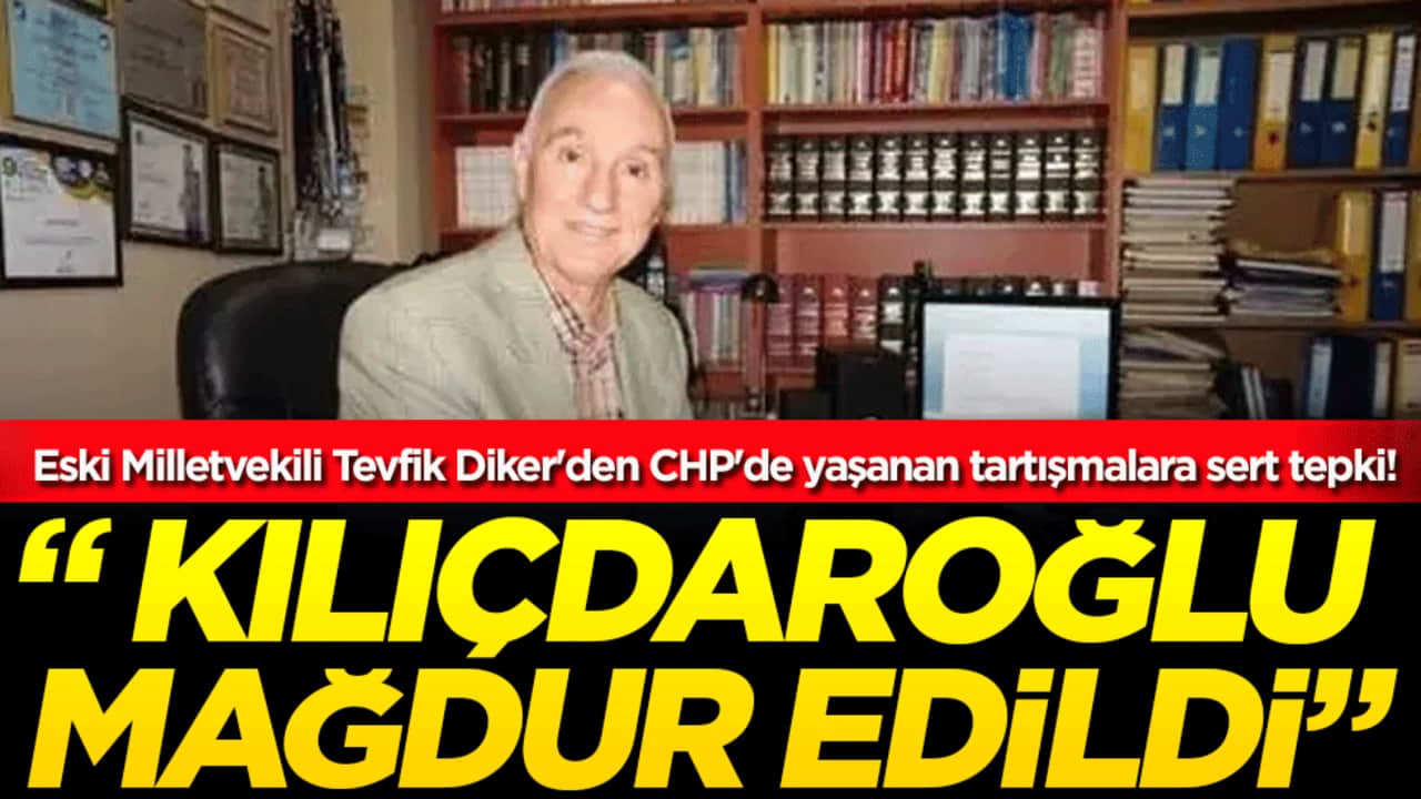 Eski Milletvekili Tevfik Diker'den CHP'de yaşanan tartışmalara sert tepki!: Kılıçdaroğlu mağdur edildi!