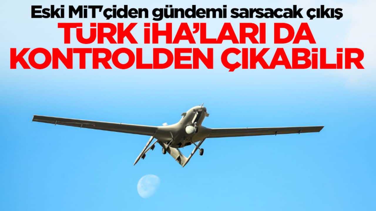 Eski MİT'çiden gündemi sarsacak çıkış: Türk İHA'ları da kontrolden çıkabilir