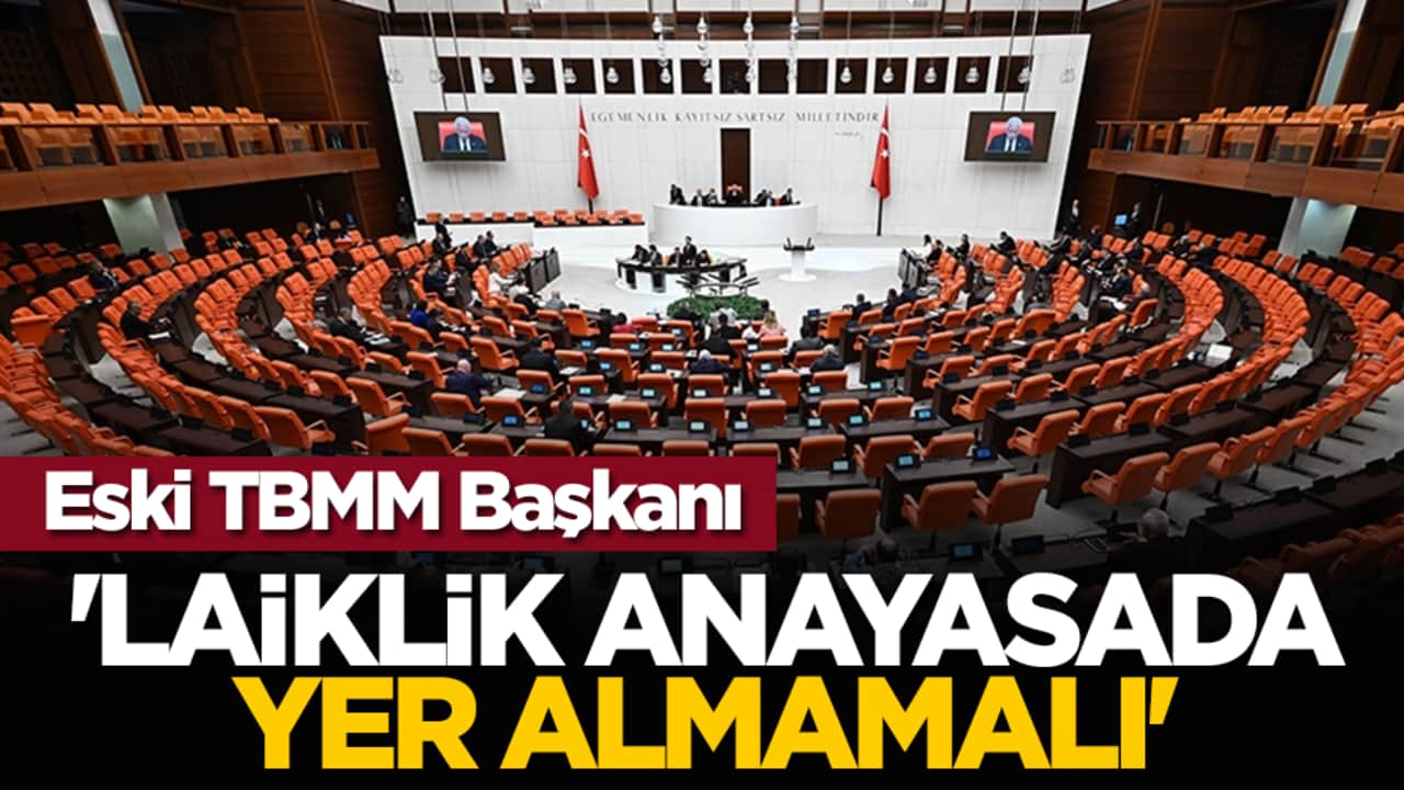 Eski TBMM Başkanı: 'Laiklik anayasada yer almamalı'
