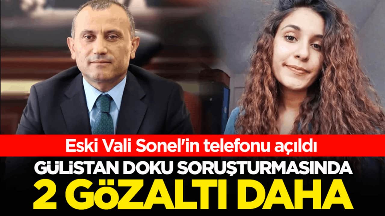 Eski Vali Sonel'in telefonu açıldı! Gülistan Doku soruşturmasında 2 gözaltı daha