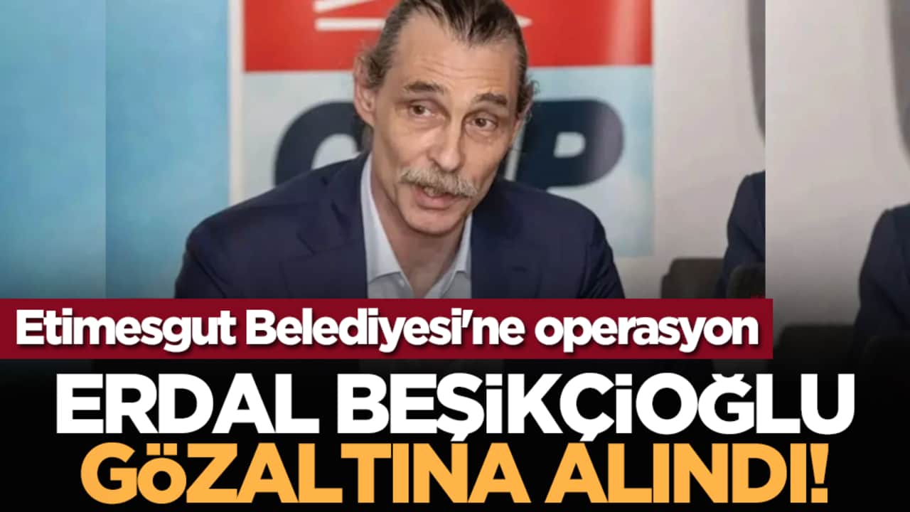 Etimesgut Belediyesi'ne operasyon: Erdal Beşikçioğlu gözaltına alındı!