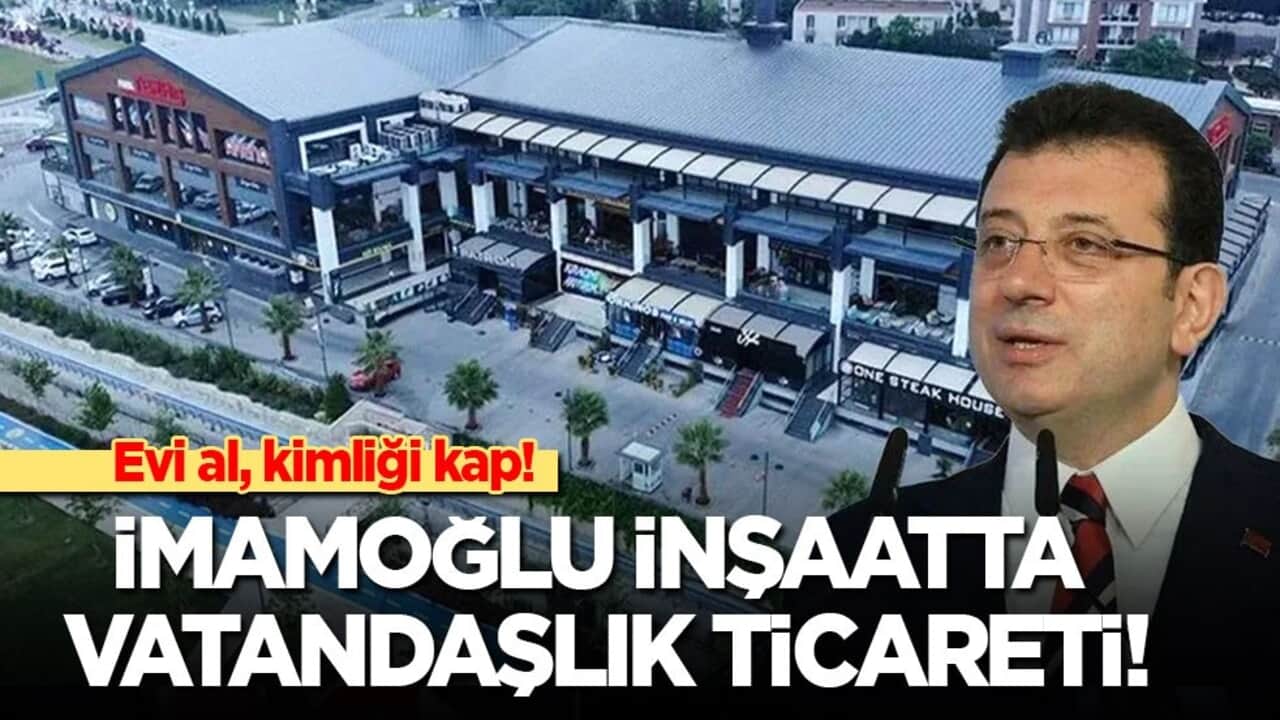 Evi al, kimliği kap! İmamoğlu İnşaat'ta vatandaşlık ticareti!