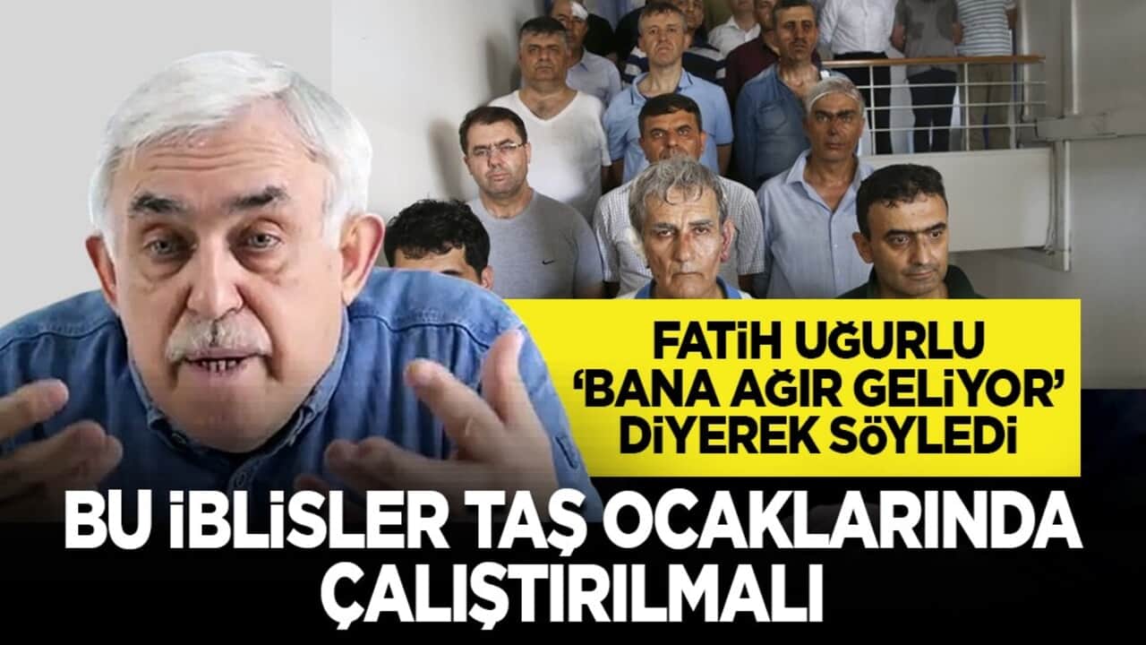 Fatih Uğurlu ‘bana ağır geliyor’ diyerek söyledi: Bu iblisler taş ocaklarında çalıştırılmalı