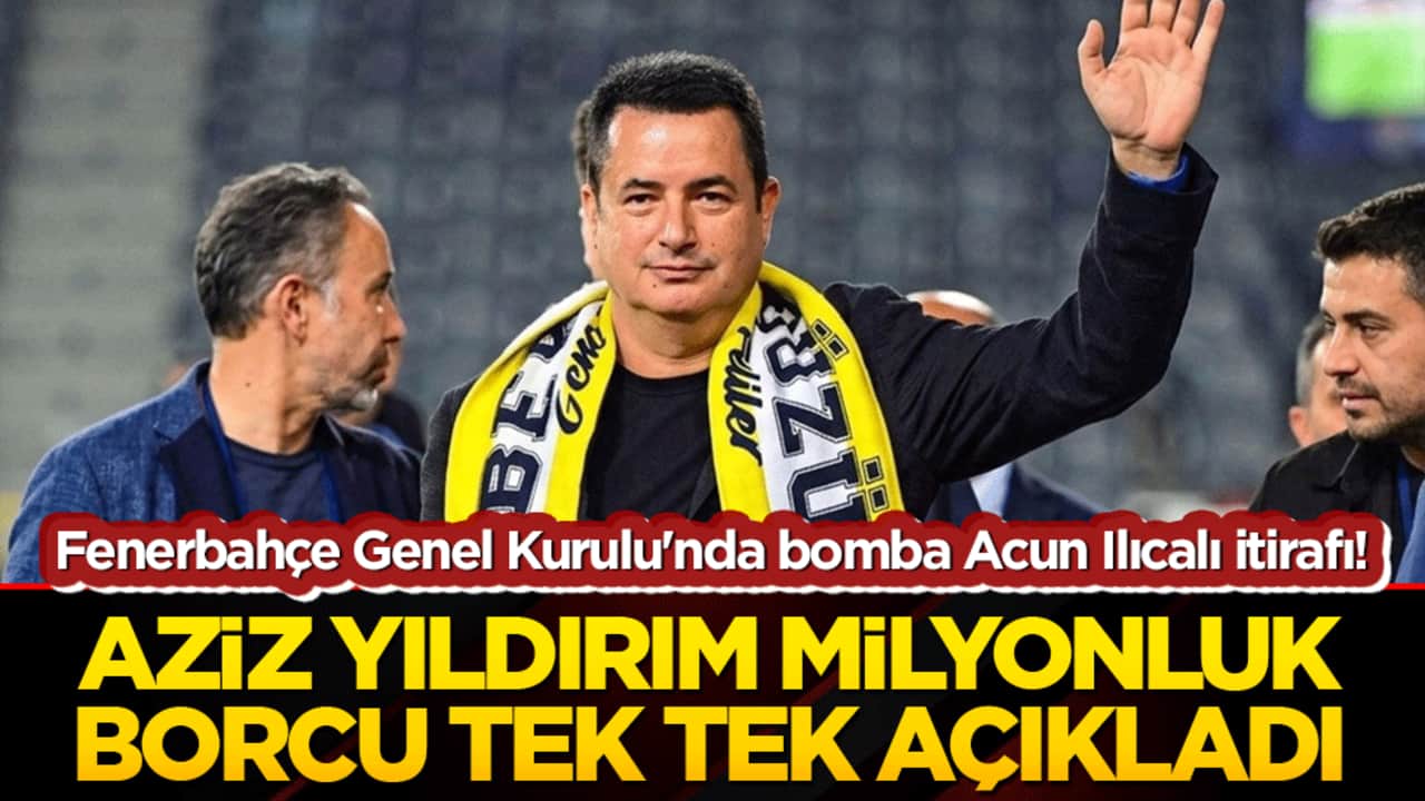 Fenerbahçe Genel Kurulu'nda bomba Acun Ilıcalı itirafı! Başkan Aziz Yıldırım milyonluk borcu tek tek açıkladı!