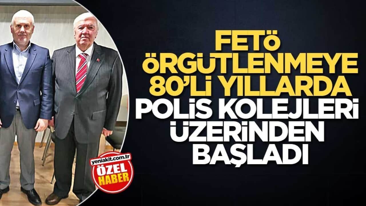 FETÖ örgütlenmeye 80’li yıllarda polis kolejleri üzerinden başladı