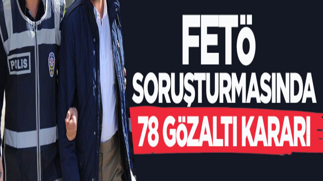 FETÖ soruşturmasında 78 gözaltı kararı