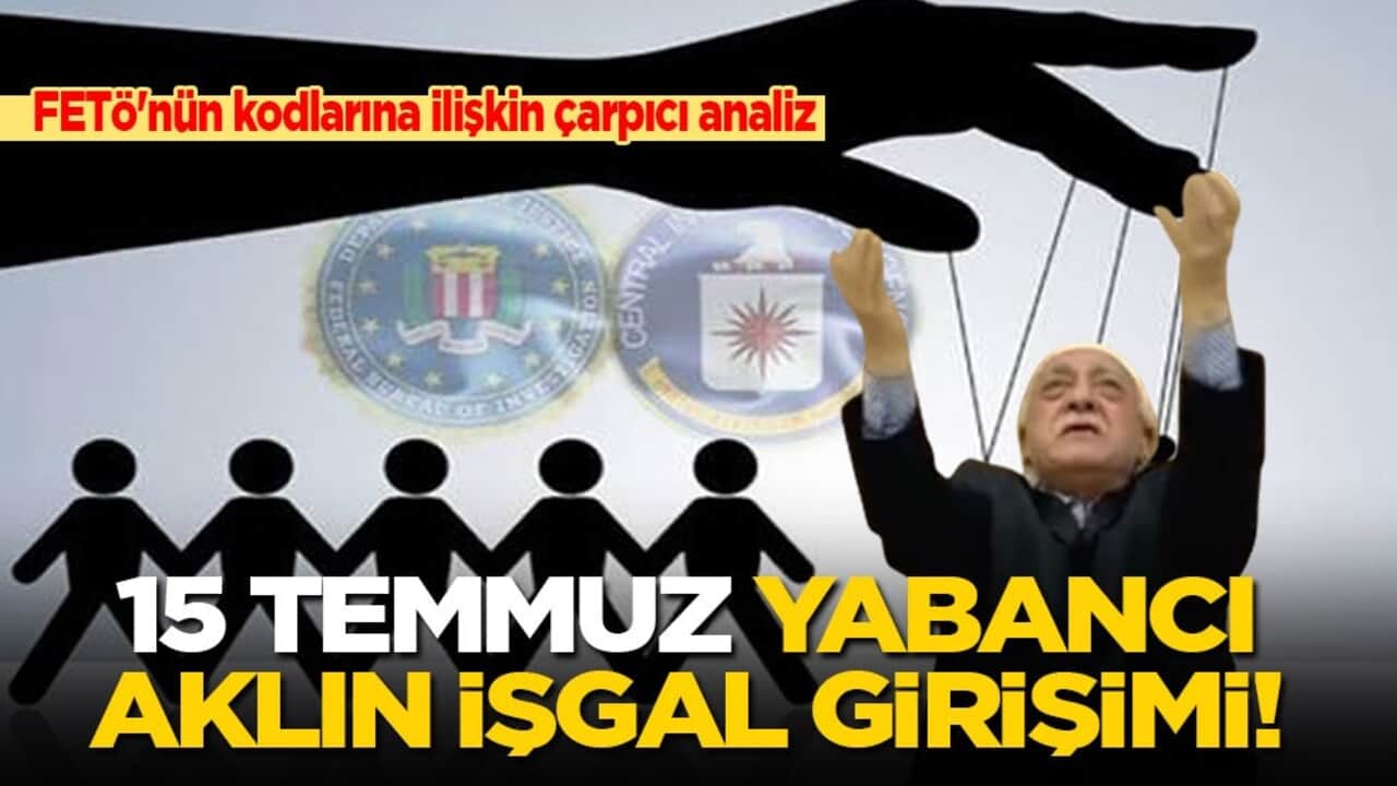 FETÖ'nün kodlarına ilişkin çarpıcı analiz: 15 Temmuz yabancı aklın işgal girişimi!