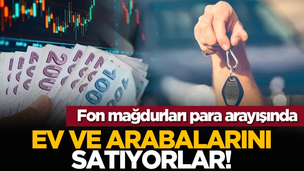 Fon mağdurları para arayışında: Ev ve arabalarını satıyorlar