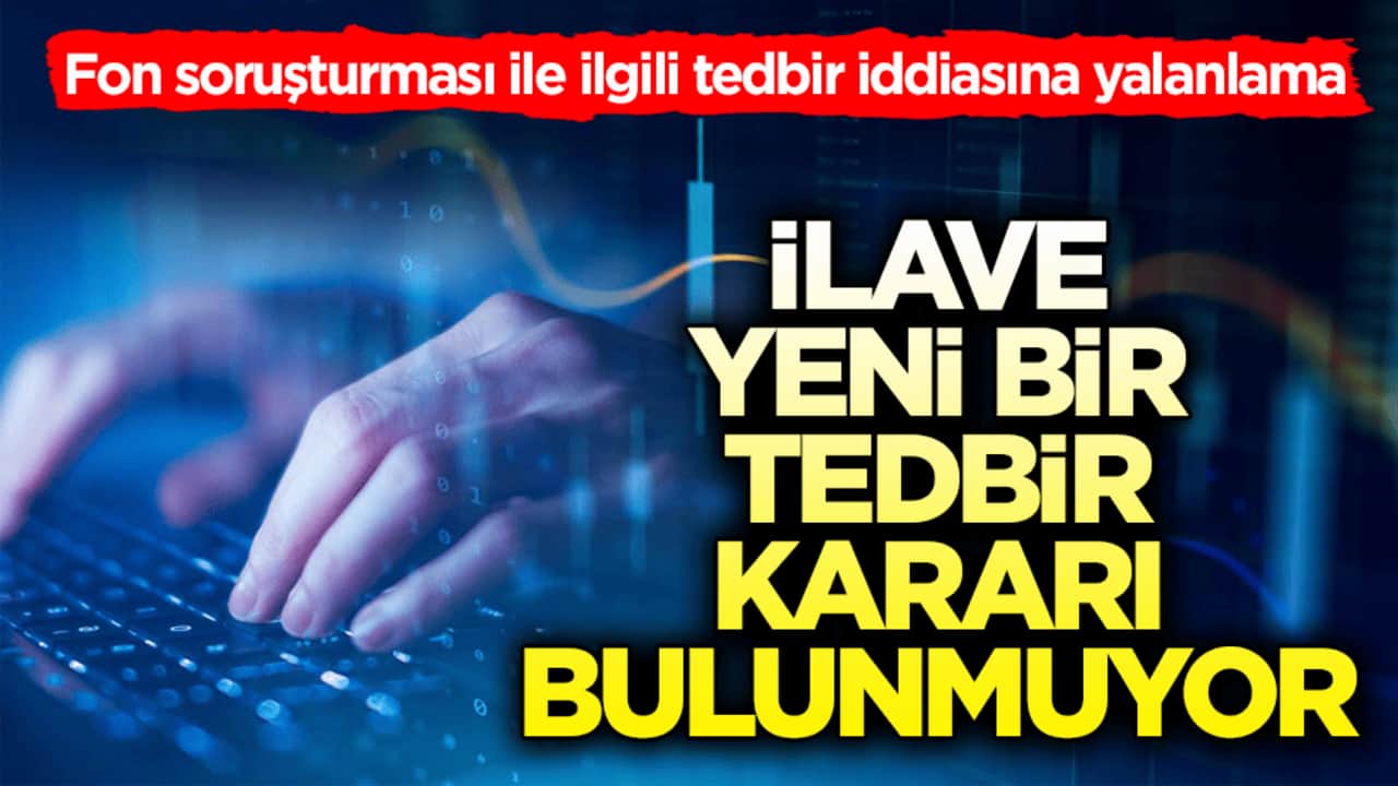 Fon soruşturması ile ilgili tedbir iddiasına yalanlama! İlave yeni bir tedbir kararı bulunmuyor