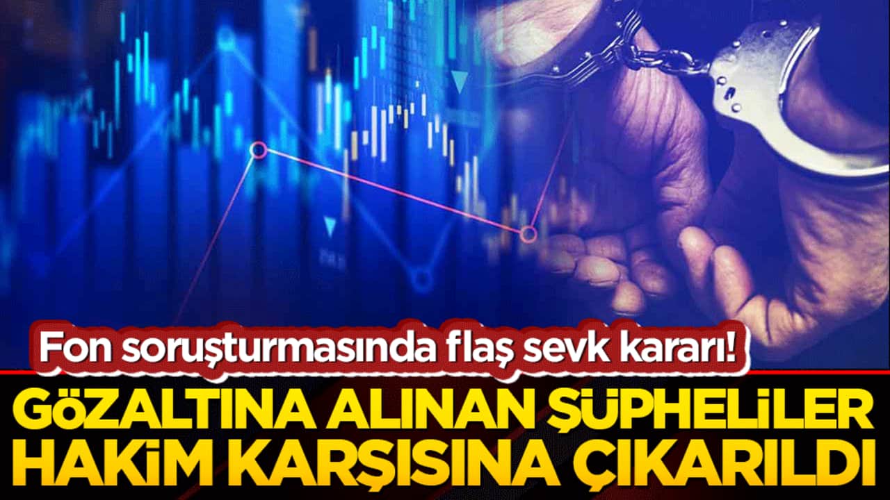 Fon soruşturmasında flaş sevk kararı! Gözaltına alınan şüpheliler hakim karşısına çıkarıldı!