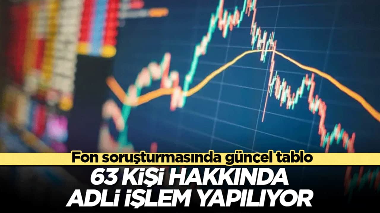 Fon soruşturmasında güncel tablo: 63 kişi hakkında adli işlem yapılıyor