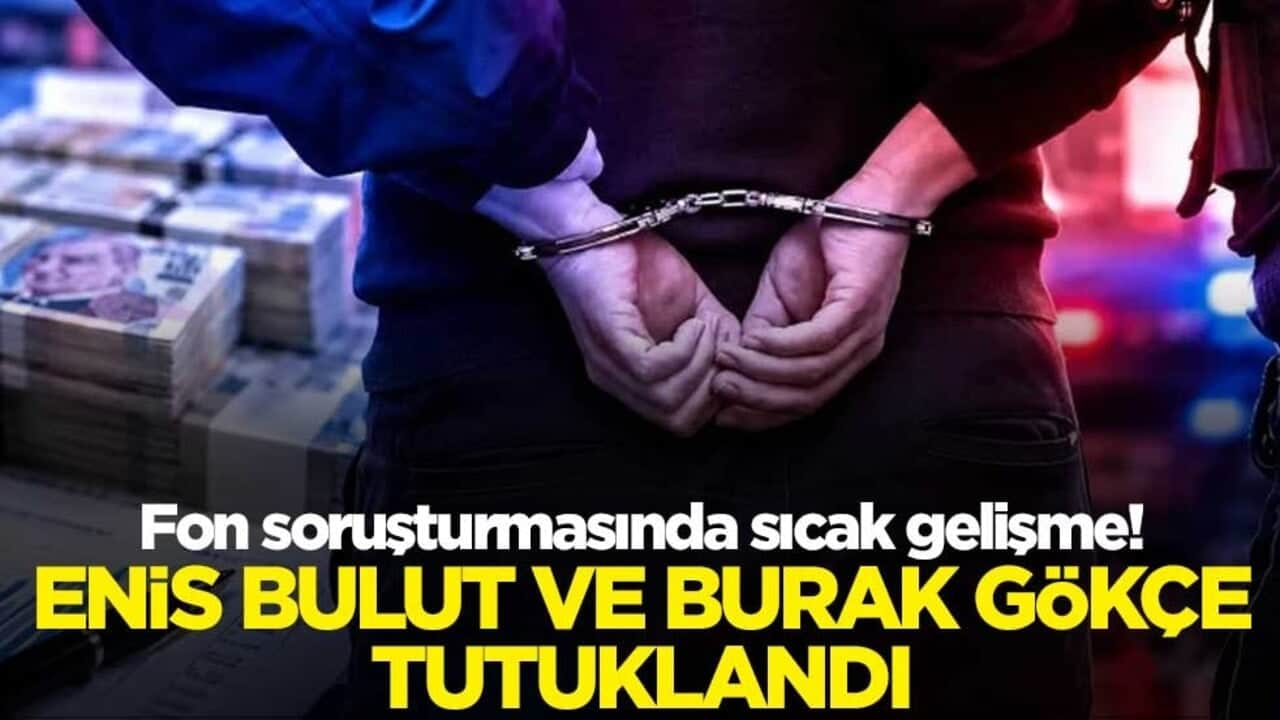 Fon soruşturmasında sıcak gelişme! Enis Bulut ve Burak Gökçe tutuklandı