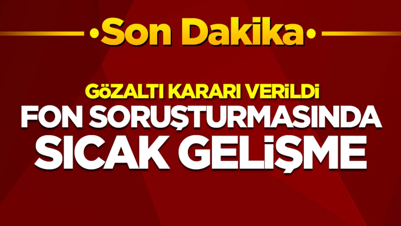 Fon soruşturmasında sıcak gelişme: Gözaltı kararı verildi