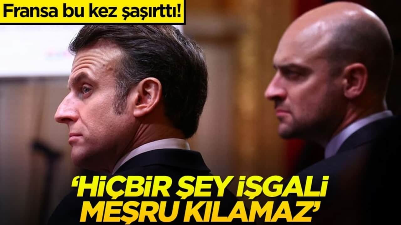 Fransa bu kez şaşırttı! "Hiçbir şey işgali meşru kılamaz"