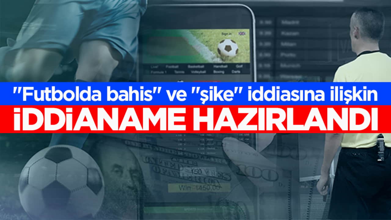 "Futbolda bahis" ve "şike" iddiasına ilişkin iddianame hazırlandı
