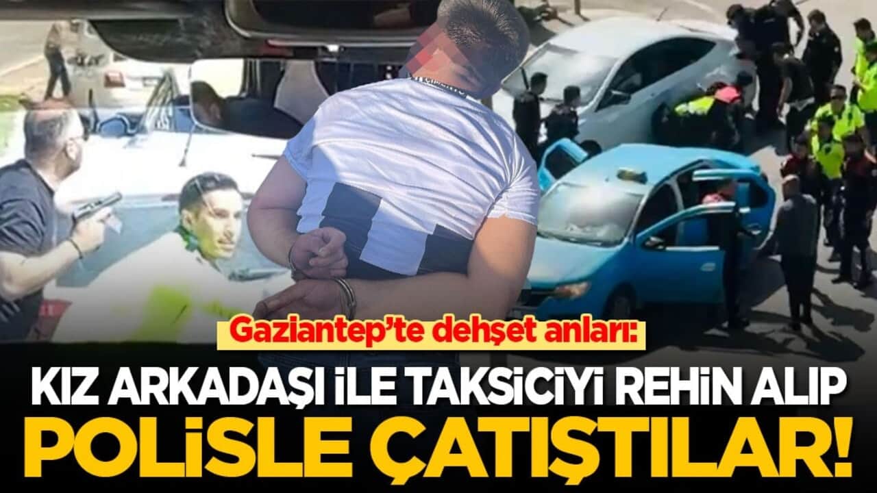 Gaziantep’te dehşet anları: Kız arkadaşı ile taksiciyi rehin alıp polisle çatıştılar!
