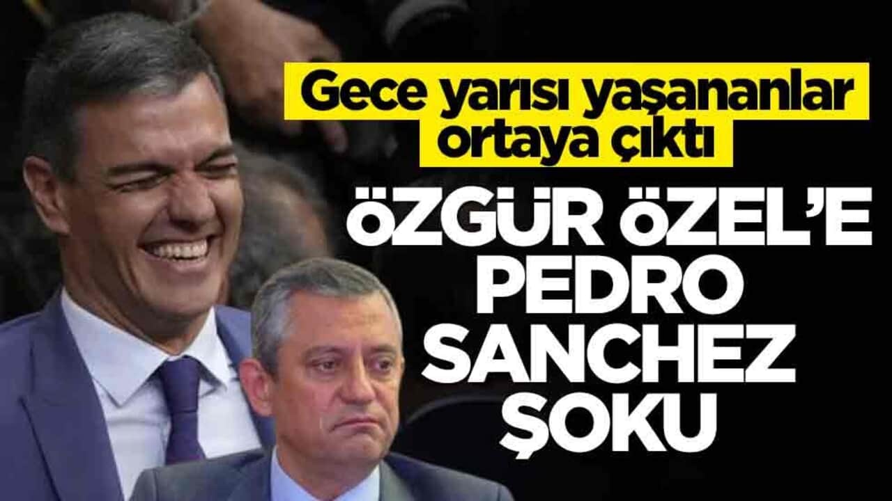 Gece yarısı yaşananlar ortaya çıktı! Özgür Özel’e Pedro Sanchez şoku