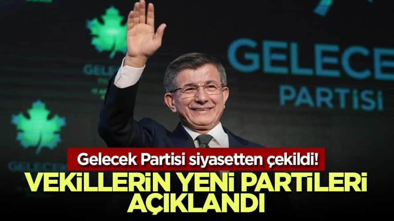 Gelecek Partisi siyasetten çekildi! Vekillerin yeni partileri açıklandı