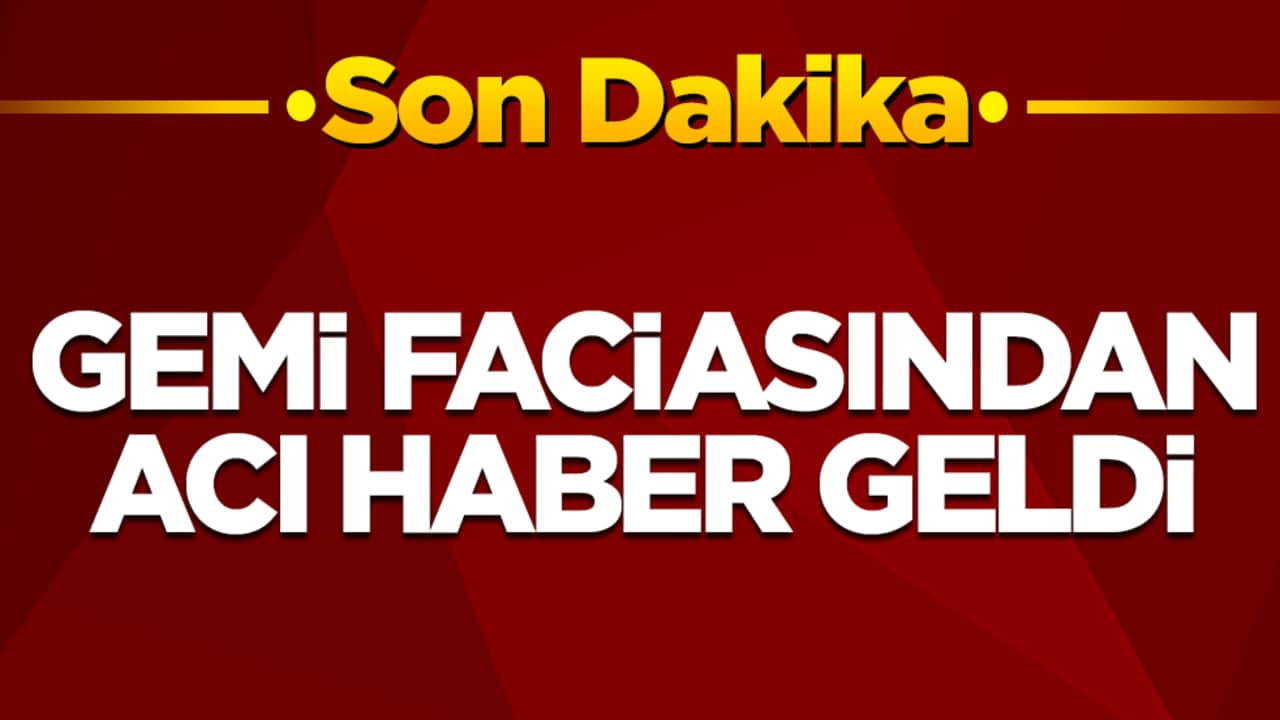 Gemi faciasında sıcak gelişme: Acı haber geldi