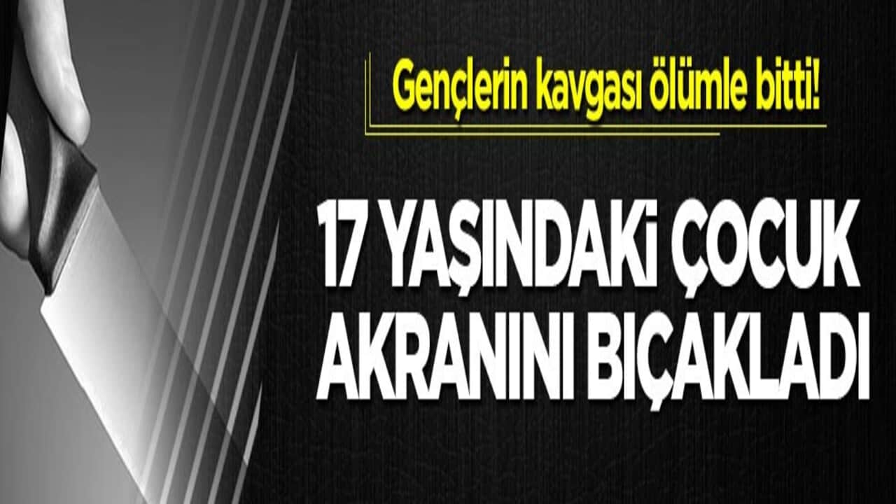 Gençlerin kavgası ölümle bitti! 17 yaşındaki çocuk akranını bıçakladı