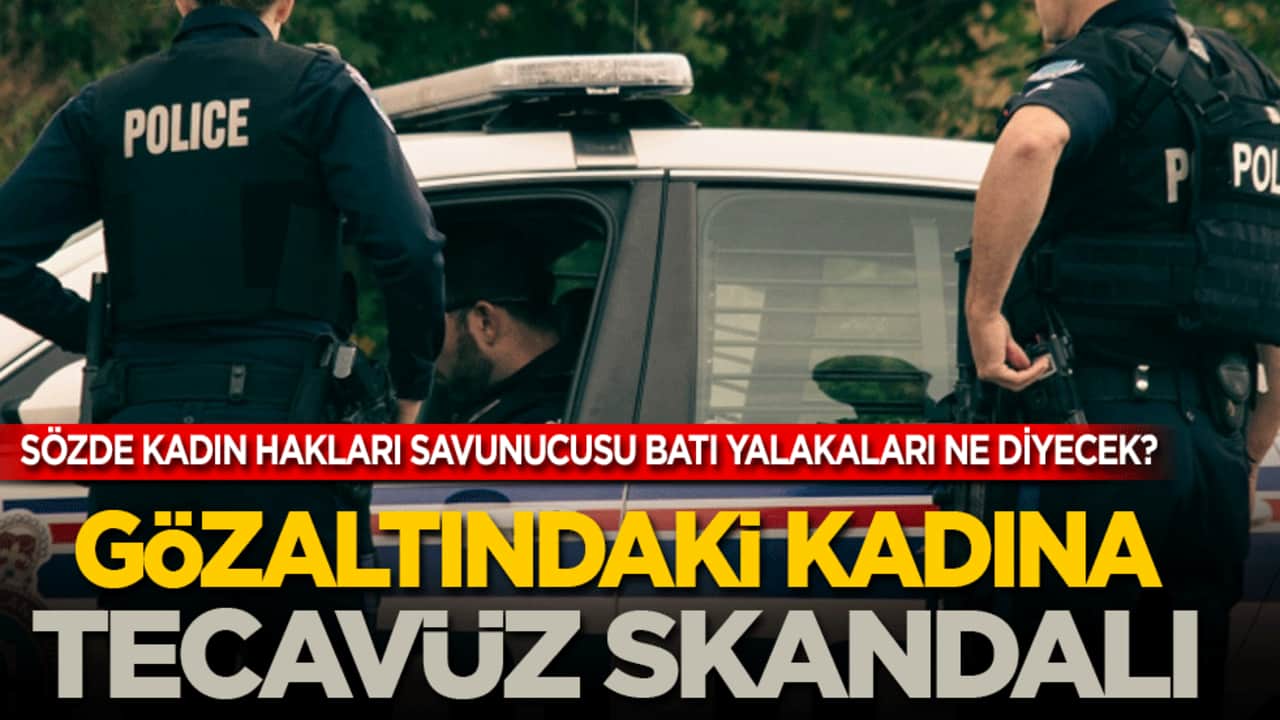 Gözaltındaki kadına tecavüz skandalı! Sözde hakları savunucusu Batı yalakaları buna ne diyecek?