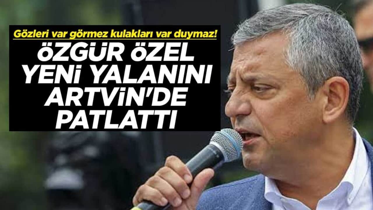 Gözleri var görmez kulakları var duymaz! Özgür Özel yeni yalanını Artvin'de patlattı