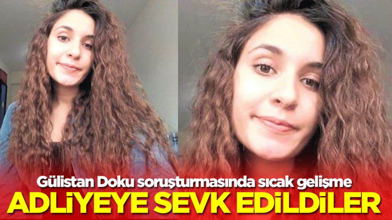 Gülistan Doku soruşturmasında sıcak gelişme: Adliyeye sevk edildiler