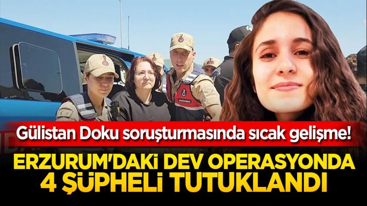 Gülistan Doku soruşturmasında sıcak gelişme! Erzurum'daki dev operasyonda 4 şüpheli tutuklandı!