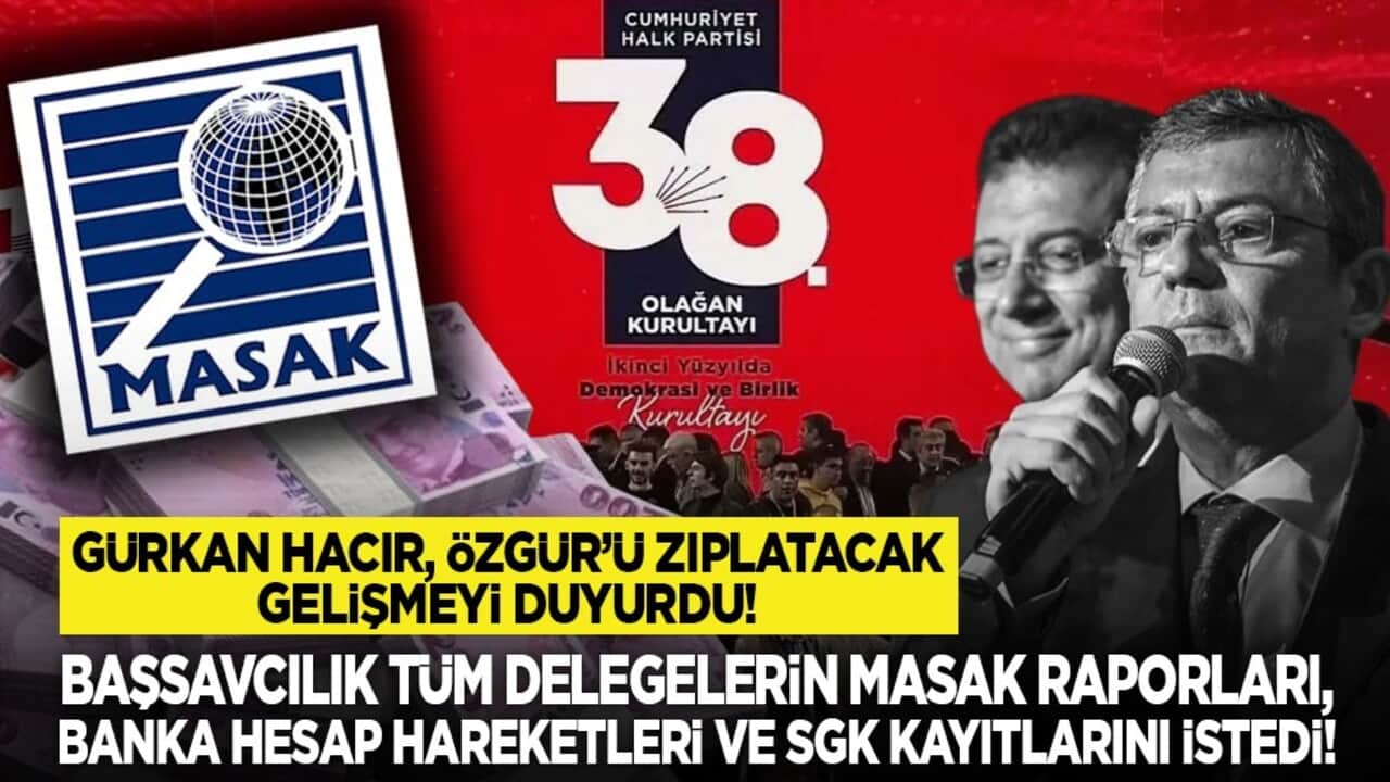Gürkan Hacır, Özgür’ü zıplatacak gelişmeyi duyurdu! Başsavcılık tüm delegelerin MASAK raporları, banka hesap hareketleri ve SGK kayıtlarını istedi!