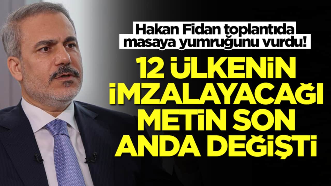 Hakan Fidan toplantıda masaya yumruğunu vurdu! 12 ülkenin imzalayacağı metin son anda değişti