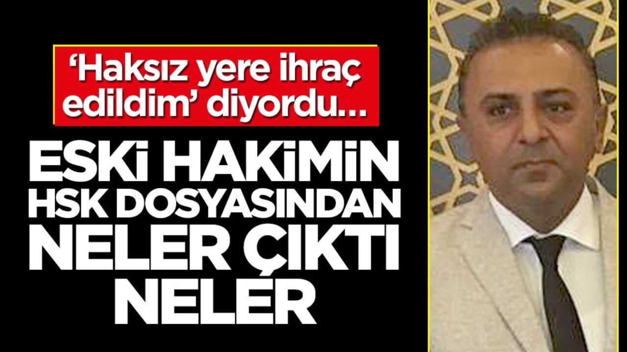 "Haksız yere ihraç edildim" diyordu… Eski hakimin HSK dosyasından neler çıktı neler