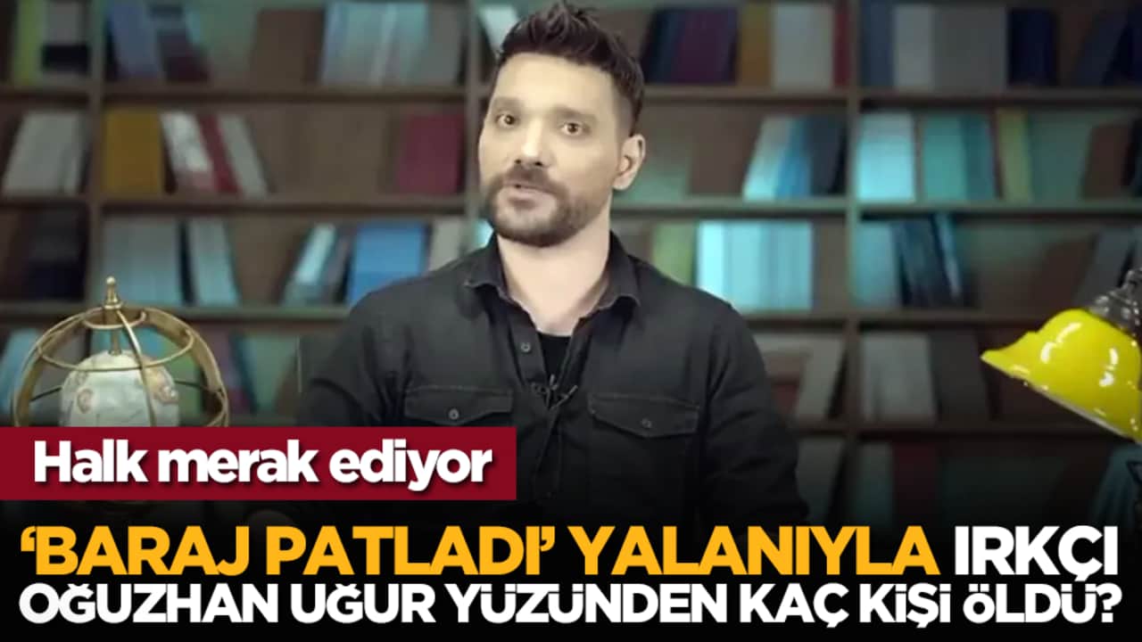 Halk merak ediyor: Baraj patladı yalanıyla ırkçı Oğuzhan Uğur yüzünden kaç kişi öldü?