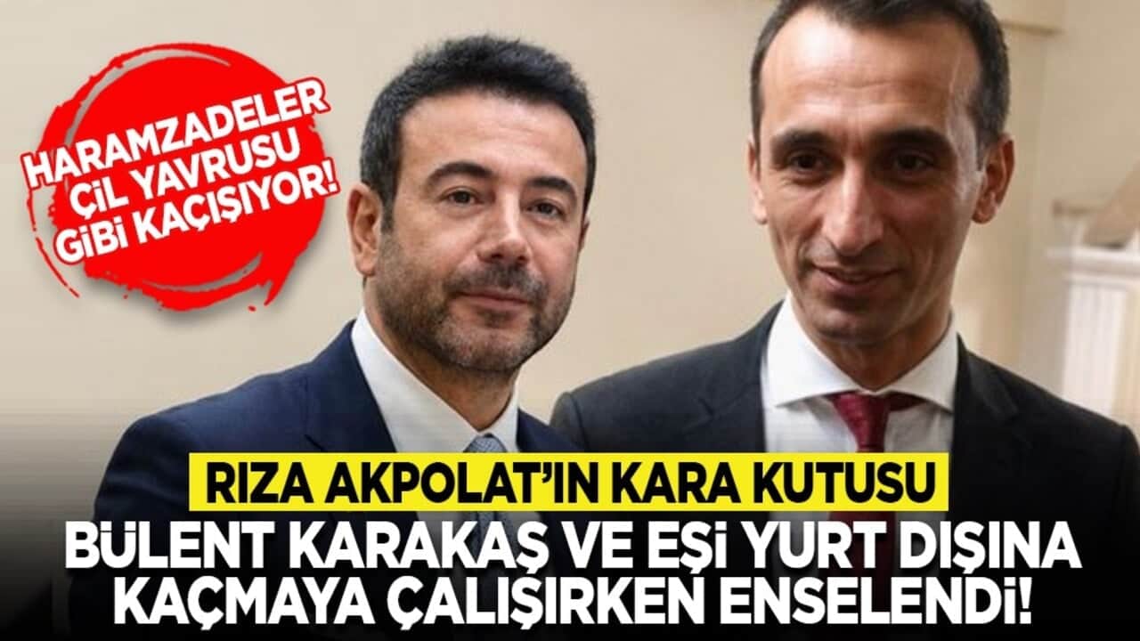 Haramzadeler çil yavrusu gibi kaçışıyor! Rıza Akpolat’ın kara kutusu Bülent Karakaş ve eşi yurt dışına kaçmaya çalışırken enselendi!