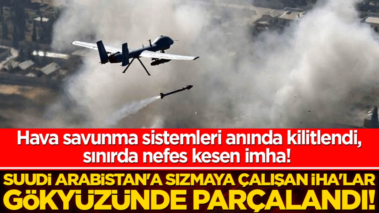 Hava savunma sistemleri anında kilitlendi, sınırda nefes kesen imha! Suudi Arabistan'a sızmaya çalışan İHA'lar gökyüzünde parçalandı!