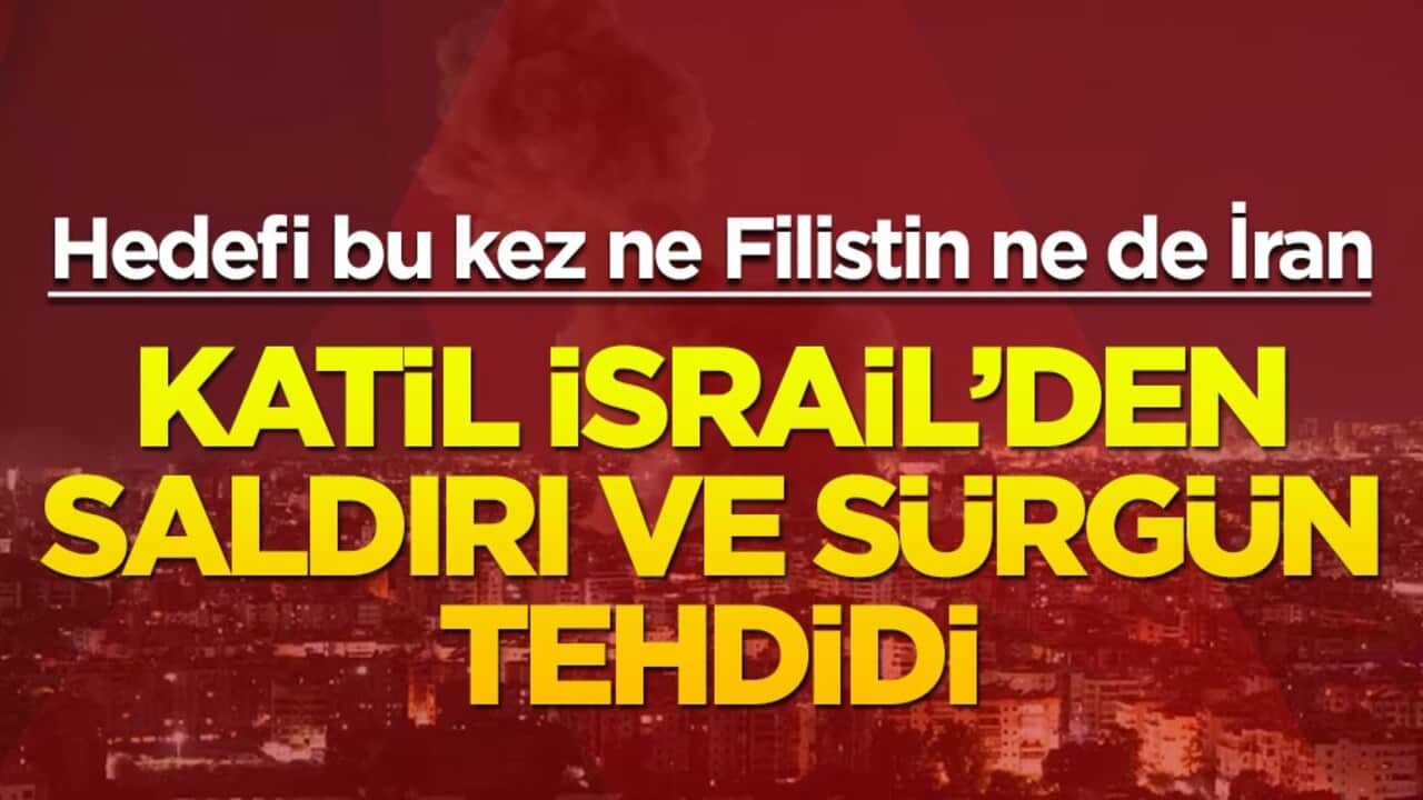 Hedefi bu kez ne Filistin ne de İran... Katil İsrail'den saldırı ve sürgün tehdidi