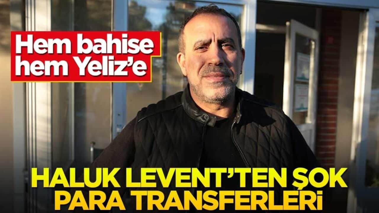 Hem bahise hem Yeliz’e! Haluk Levent’ten şok para transferleri
