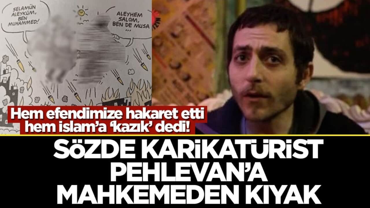 Hem peygamberimize hakaret etti hem İslam’a ‘kazık’ dedi! Sözde karikatürist Pehlevan’a mahkemeden kıyak